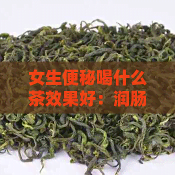 女生便秘喝什么茶效果好：润肠通便茶推荐