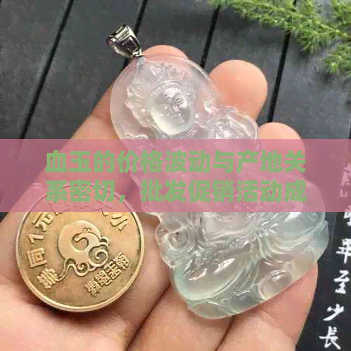 血玉的价格波动与产地关系密切，批发促销活动成关键影响因素