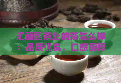 汇馥园茶业的茶怎么样：品质优良，口感醇厚，值得一试！