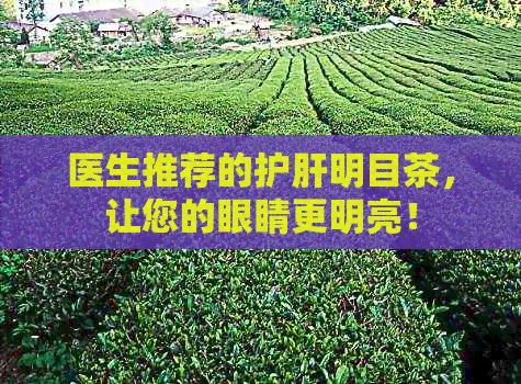 医生推荐的护肝明目茶，让您的眼睛更明亮！