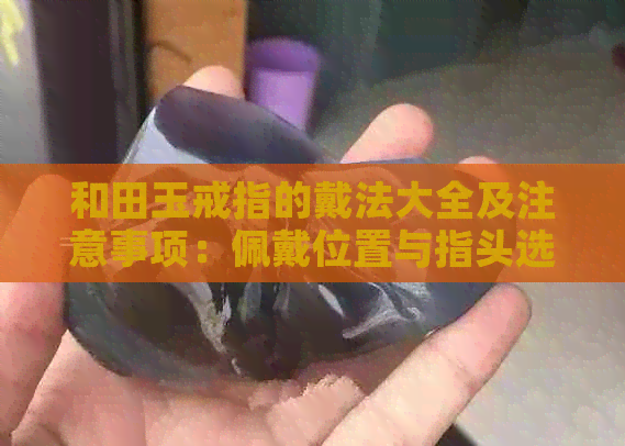 和田玉戒指的戴法大全及注意事项：佩戴位置与指头选择