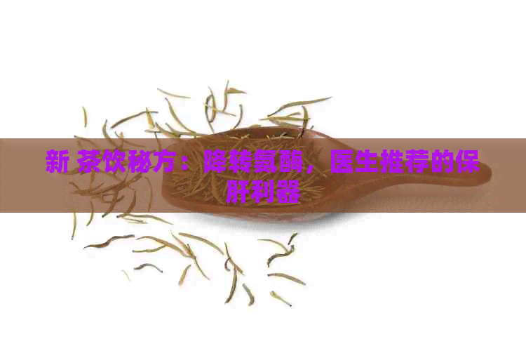 新 茶饮秘方：降转氨酶，医生推荐的保肝利器