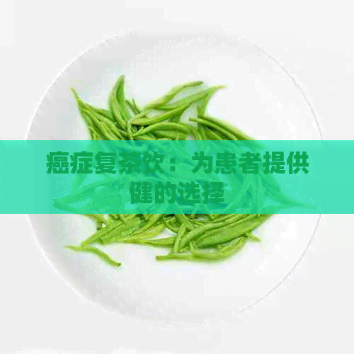 癌症复茶饮：为患者提供健的选择