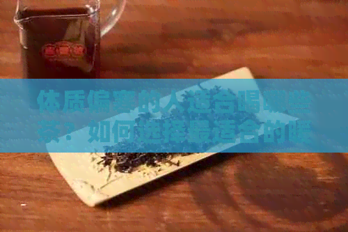 体质偏寒的人适合喝哪些茶？如何选择最适合的暖身茶饮？