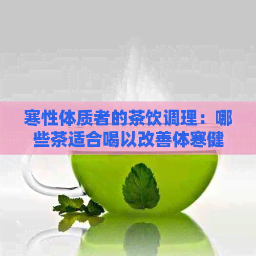 寒性体质者的茶饮调理：哪些茶适合喝以改善体寒健状况