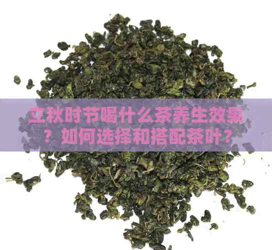 立秋时节喝什么茶养生效果？如何选择和搭配茶叶？