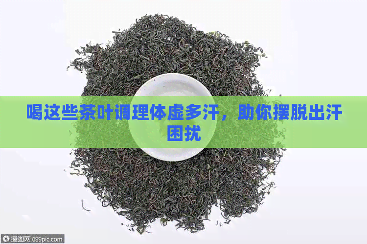 喝这些茶叶调理体虚多汗，助你摆脱出汗困扰