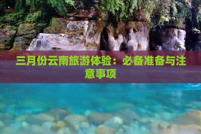 三月份云南旅游体验：必备准备与注意事项