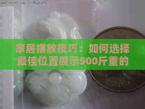 家居摆放技巧：如何选择更佳位置展示500斤重的翡翠玉石摆件