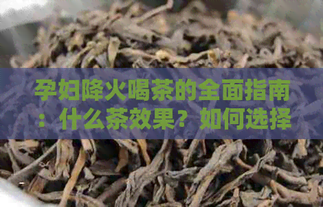 孕妇降火喝茶的全面指南：什么茶效果？如何选择和饮用？