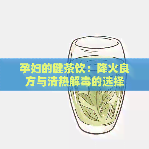 孕妇的健茶饮：降火良方与清热解的选择