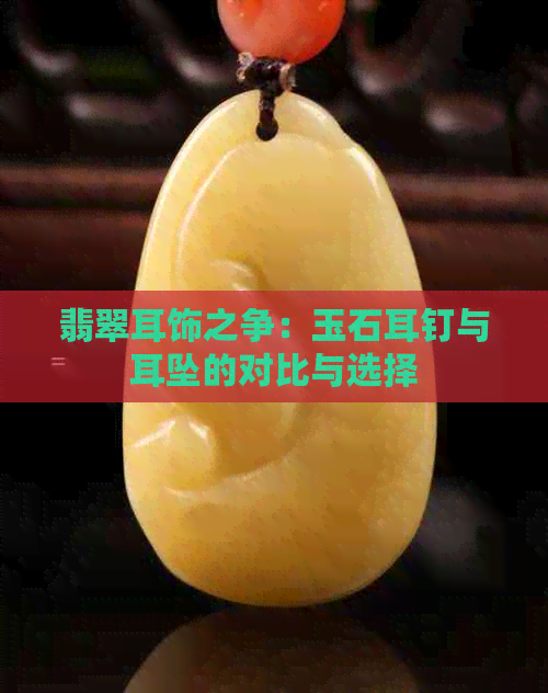 翡翠耳饰之争：玉石耳钉与耳坠的对比与选择