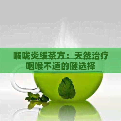 喉咙炎缓茶方：天然治疗咽喉不适的健选择