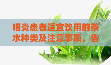 咽炎患者适宜饮用的茶水种类及注意事项，告别困扰健的饮品选择