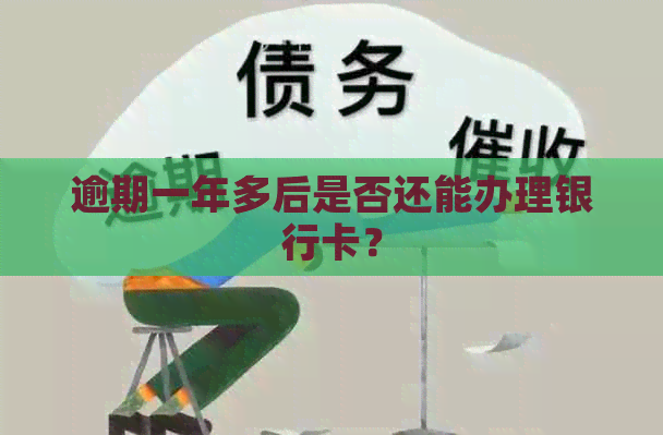 逾期一年多后是否还能办理银行卡？