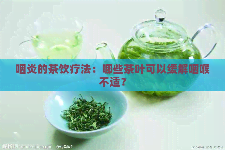 咽炎的茶饮疗法：哪些茶叶可以缓解咽喉不适？