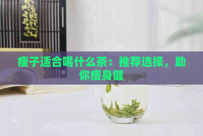 瘦子适合喝什么茶：推荐选择，助你瘦身健