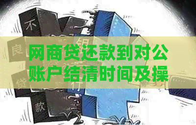 网商贷还款到对公账户结清时间及操作方式