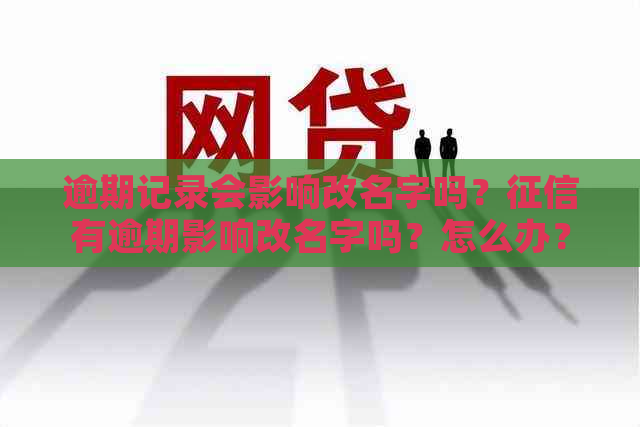 逾期记录会影响改名字吗？有逾期影响改名字吗？怎么办？