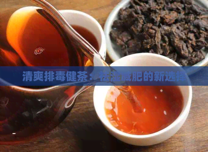 清爽排健茶：祛湿减肥的新选择