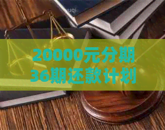 20000元分期36期还款计划：每期应还多少钱？如何计算每月还款额？