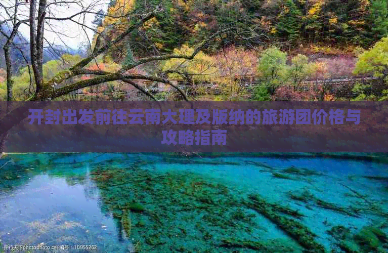 开封出发前往云南大理及版纳的旅游团价格与攻略指南