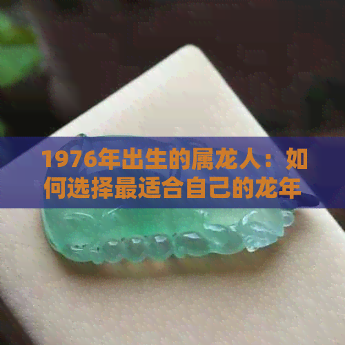 1976年出生的属龙人：如何选择最适合自己的龙年吉祥物