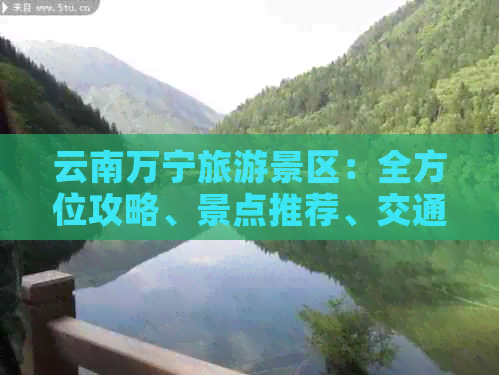 云南万宁旅游景区：全方位攻略、景点推荐、交通指南及住宿信息