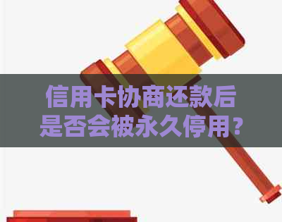 信用卡协商还款后是否会被永久停用？了解详细情况和影响因素