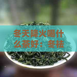 冬天降火喝什么茶好：冬祛火的茶饮推荐