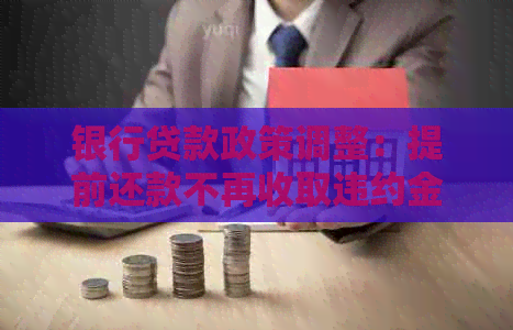 银行贷款政策调整：提前还款不再收取违约金，但需支付6个月利息