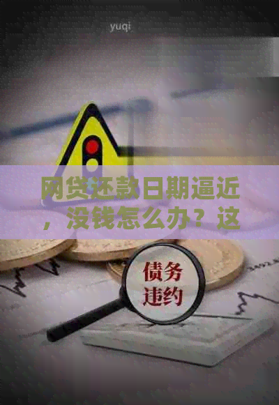 网贷还款日期逼近，没钱怎么办？这里有解决方案！