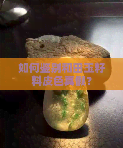 如何鉴别和田玉籽料皮色真假？