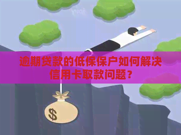 逾期贷款的低保保户如何解决信用卡取款问题？