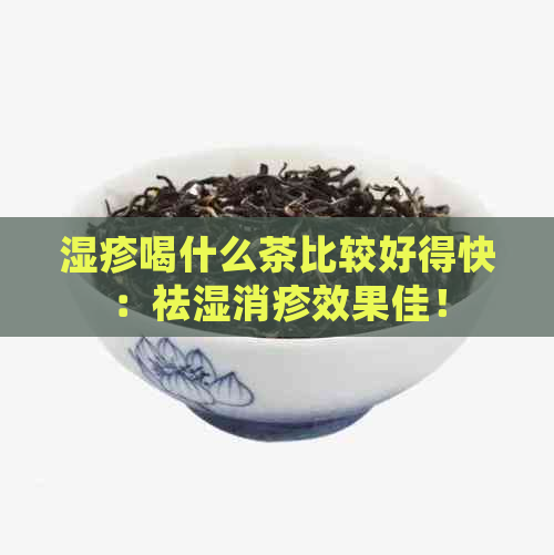 湿疹喝什么茶比较好得快：祛湿消疹效果佳！