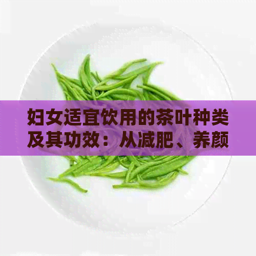 妇女适宜饮用的茶叶种类及其功效：从减肥、养颜到缓解痛经的各种茶推荐