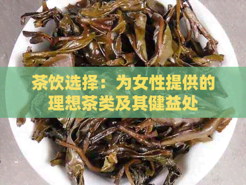 茶饮选择：为女性提供的理想茶类及其健益处