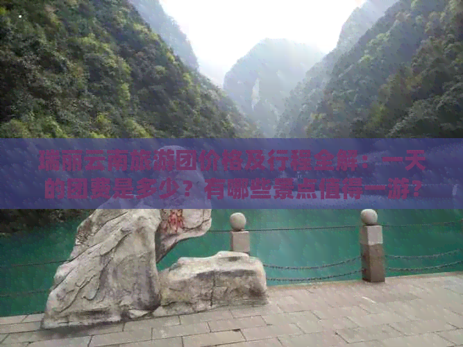 瑞丽云南旅游团价格及行程全解：一天的团费是多少？有哪些景点值得一游？