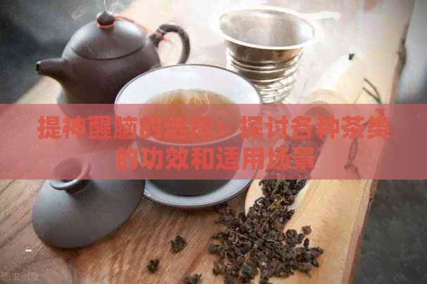 提神醒脑的选择：探讨各种茶类的功效和适用场景