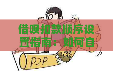 借呗扣款顺序设置指南：如何自定义还款计划以避免逾期和利息支出