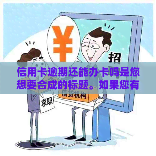 信用卡逾期还能办卡吗是您想要合成的标题。如果您有其他问题，请随时问我。