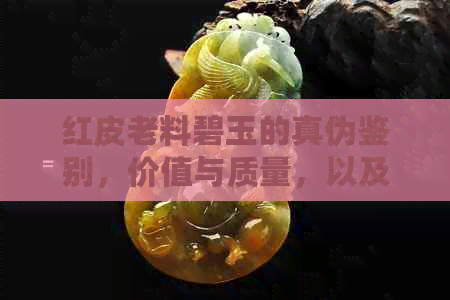 红皮老料碧玉的真伪鉴别，价值与质量，以及与新疆塔青的对比分析