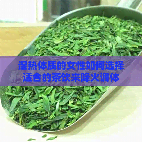 湿热体质的女性如何选择适合的茶饮来降火调体