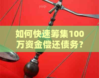 如何快速筹集100万资金偿还债务？全面攻略大解密！