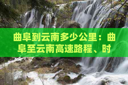 曲阜到云南多少公里：曲阜至云南高速路程、时间及曲靖距离解析