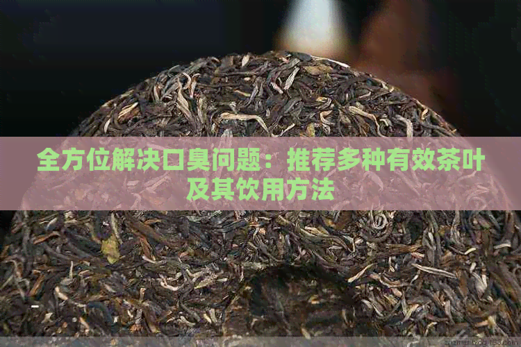 全方位解决口臭问题：推荐多种有效茶叶及其饮用方法