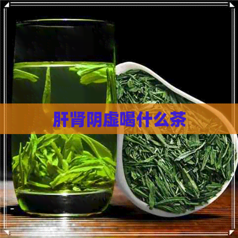 肝肾阴虚喝什么茶