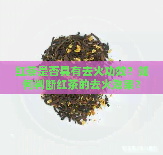 红茶是否具有去火功效？如何判断红茶的去火效果？