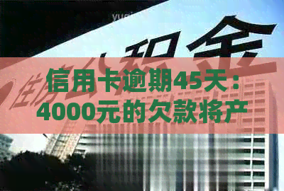 信用卡逾期45天：4000元的欠款将产生多少利息？如何进行精确计算？