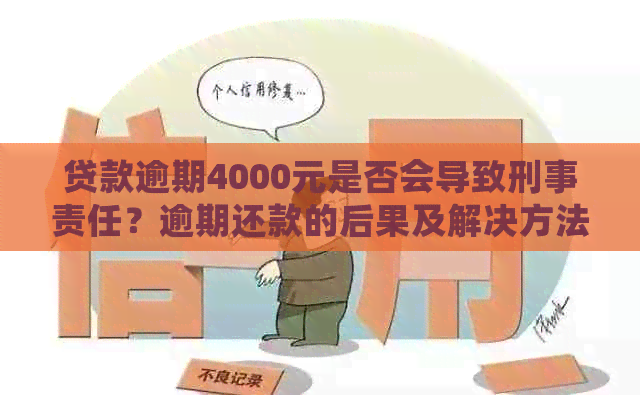 贷款逾期4000元是否会导致刑事责任？逾期还款的后果及解决方法全解析